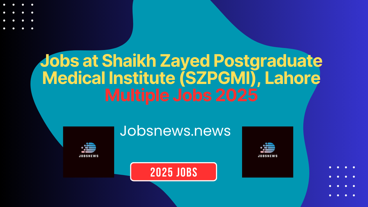 Jobs at Shaikh Zayed Postgraduate Medical Institute (SZPGMI), Lahore