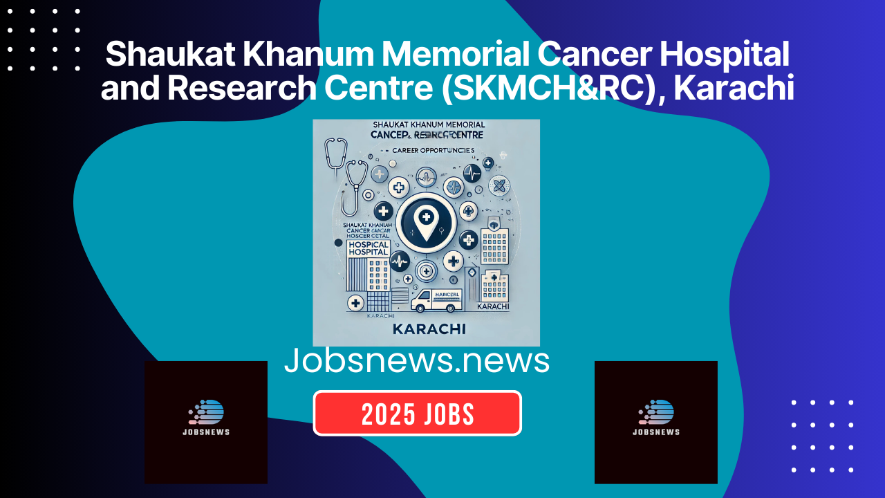 Shaukat Khanum Memorial Cancer Hospital and Research Centre (SKMCH&RC), Karachi Career Opportunities